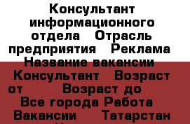 Консультант информационного отдела › Отрасль предприятия ­ Реклама › Название вакансии ­ Консультант › Возраст от ­ 20 › Возраст до ­ 60 - Все города Работа » Вакансии   . Татарстан респ.,Чистопольский р-н
